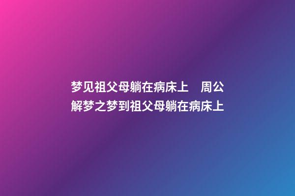 梦见祖父母躺在病床上　周公解梦之梦到祖父母躺在病床上